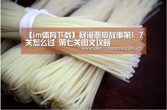 【im体育下载】暴漫恶搞故事第1-7关怎么过 第七关图文攻略