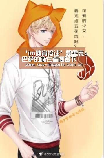 ‘im体育投注’恩里克:巴萨的确在考虑签下比达尔的替代者(图4) im体育下载