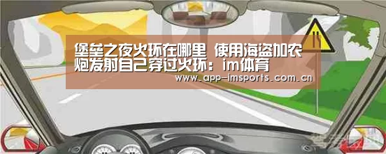 堡垒之夜火环在哪里 使用海盗加农炮发射自己穿过火环：im体育