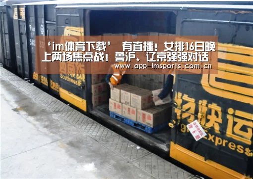 ‘im体育下载’
有直播！女排16日晚上两场焦点战！鲁沪、辽京强强对话